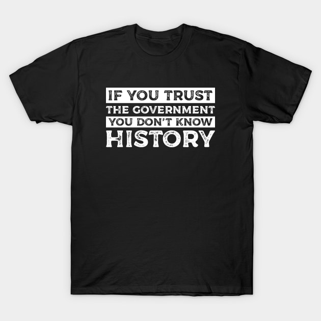 If You Trust The Government You Don’t Know History T-Shirt by SweetLog